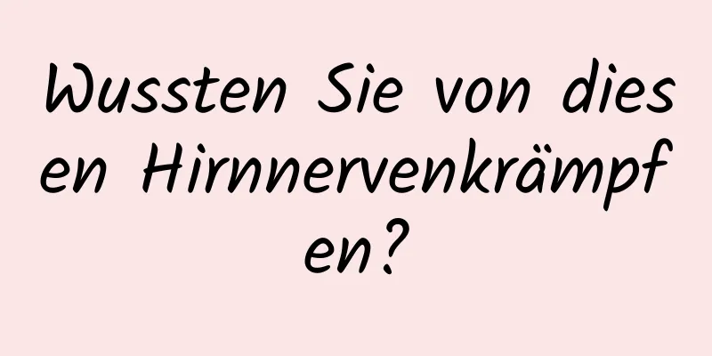 Wussten Sie von diesen Hirnnervenkrämpfen?