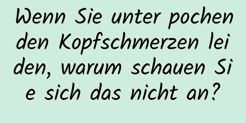 Wenn Sie unter pochenden Kopfschmerzen leiden, warum schauen Sie sich das nicht an?