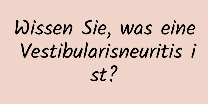 Wissen Sie, was eine Vestibularisneuritis ist?