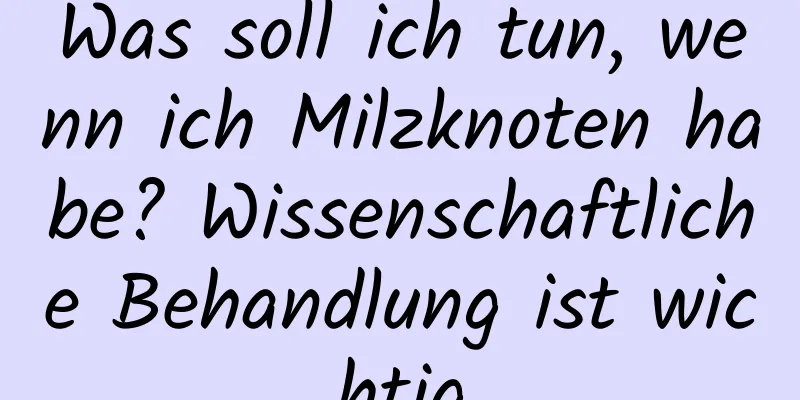 Was soll ich tun, wenn ich Milzknoten habe? Wissenschaftliche Behandlung ist wichtig