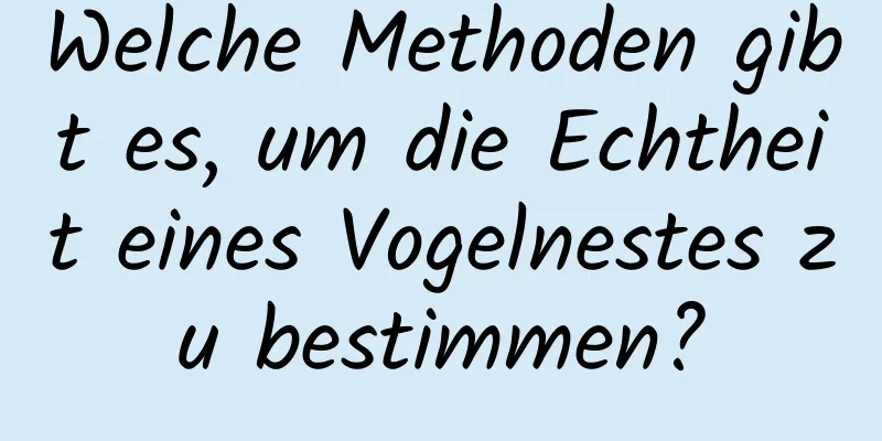 Welche Methoden gibt es, um die Echtheit eines Vogelnestes zu bestimmen?