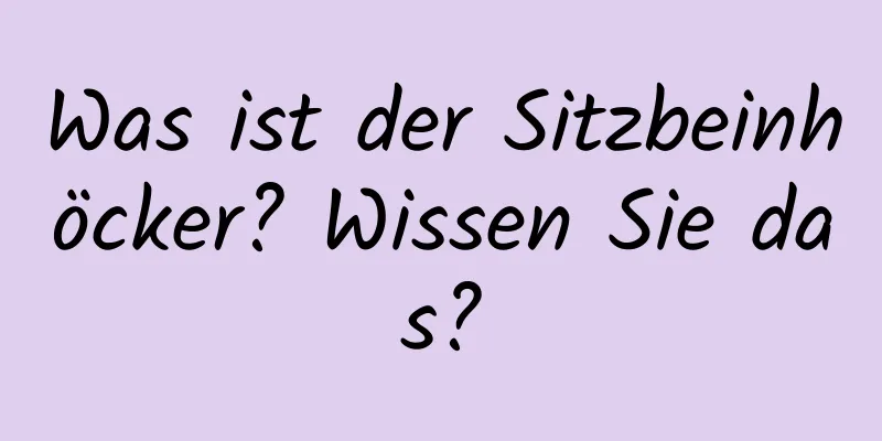 Was ist der Sitzbeinhöcker? Wissen Sie das?