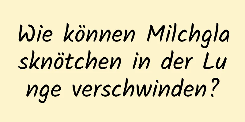 Wie können Milchglasknötchen in der Lunge verschwinden?