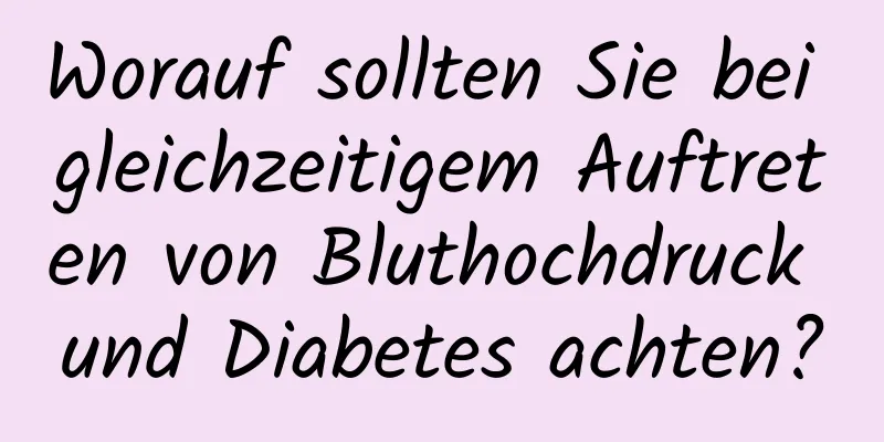 Worauf sollten Sie bei gleichzeitigem Auftreten von Bluthochdruck und Diabetes achten?