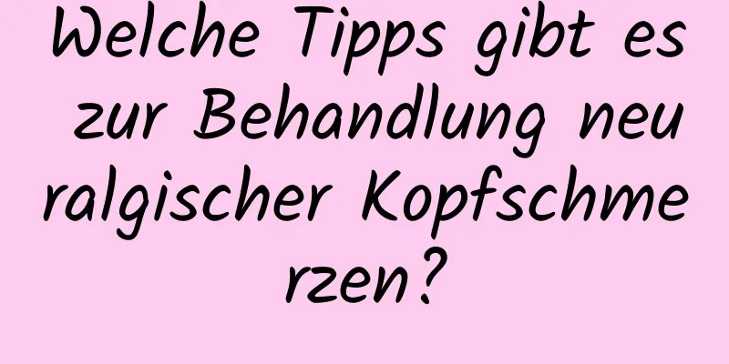 Welche Tipps gibt es zur Behandlung neuralgischer Kopfschmerzen?