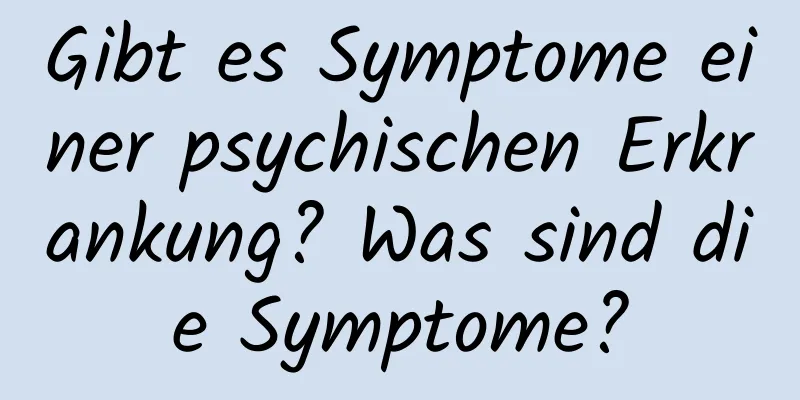 Gibt es Symptome einer psychischen Erkrankung? Was sind die Symptome?