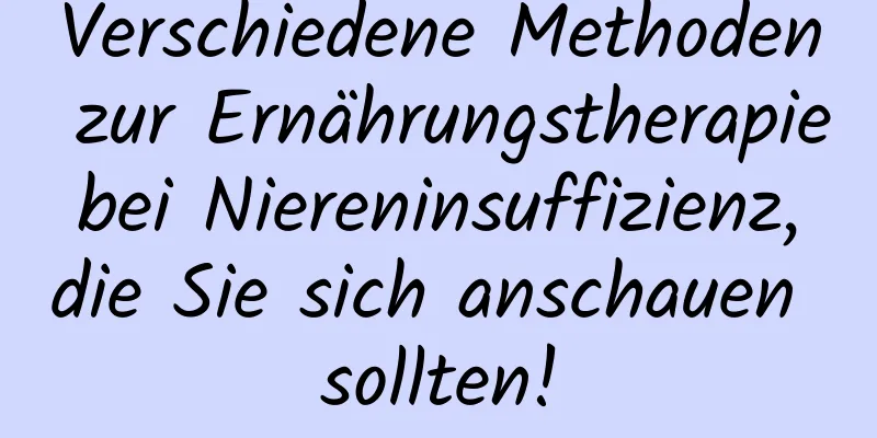 Verschiedene Methoden zur Ernährungstherapie bei Niereninsuffizienz, die Sie sich anschauen sollten!
