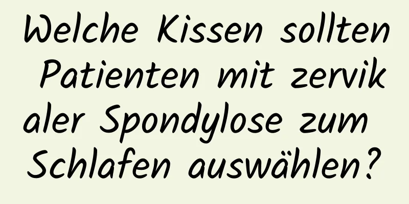 Welche Kissen sollten Patienten mit zervikaler Spondylose zum Schlafen auswählen?