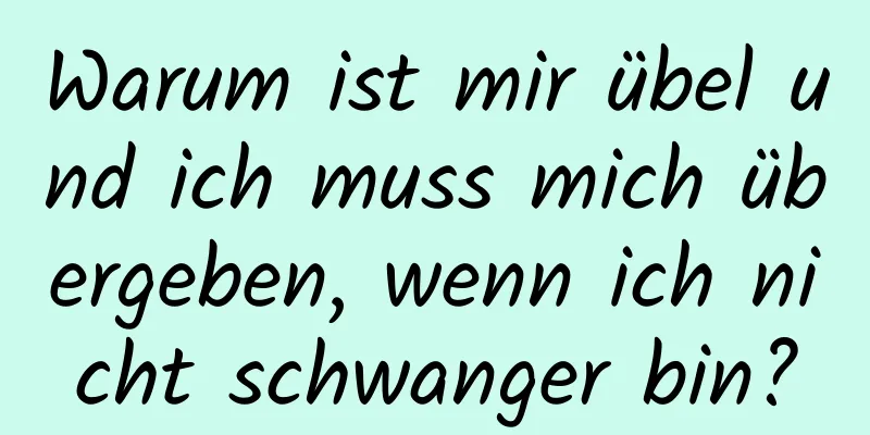 Warum ist mir übel und ich muss mich übergeben, wenn ich nicht schwanger bin?