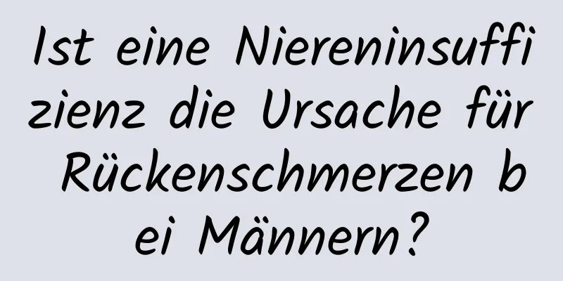 Ist eine Niereninsuffizienz die Ursache für Rückenschmerzen bei Männern?