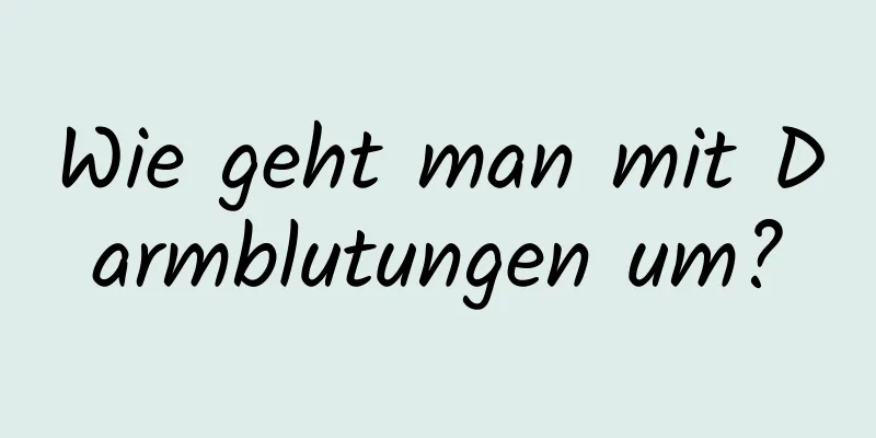 Wie geht man mit Darmblutungen um?