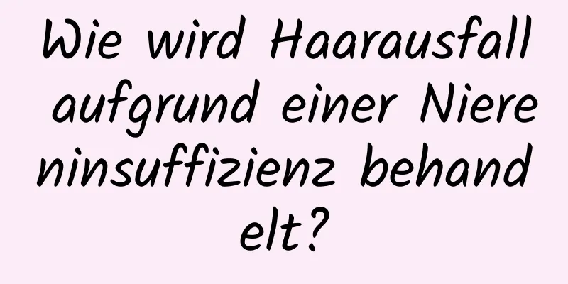 Wie wird Haarausfall aufgrund einer Niereninsuffizienz behandelt?