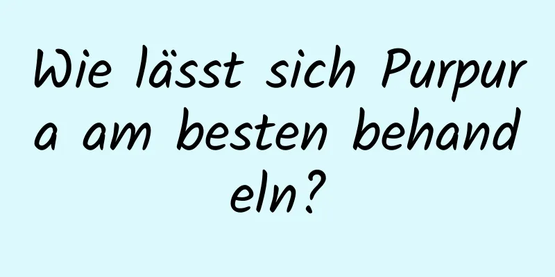 Wie lässt sich Purpura am besten behandeln?