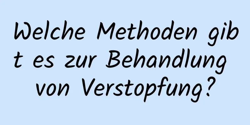 Welche Methoden gibt es zur Behandlung von Verstopfung?