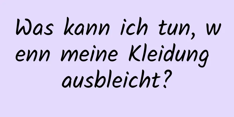Was kann ich tun, wenn meine Kleidung ausbleicht?