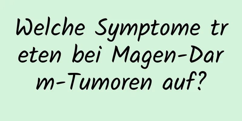 Welche Symptome treten bei Magen-Darm-Tumoren auf?