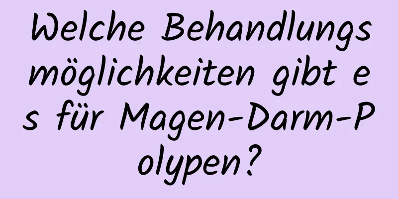 Welche Behandlungsmöglichkeiten gibt es für Magen-Darm-Polypen?
