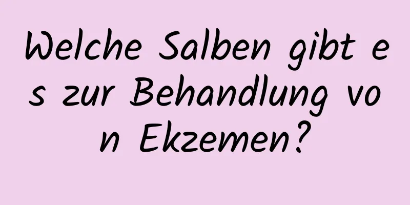 Welche Salben gibt es zur Behandlung von Ekzemen?