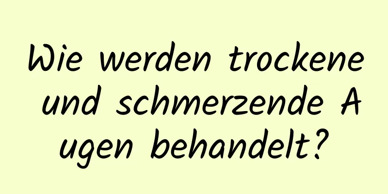 Wie werden trockene und schmerzende Augen behandelt?