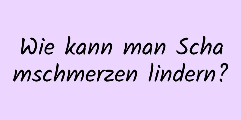 Wie kann man Schamschmerzen lindern?