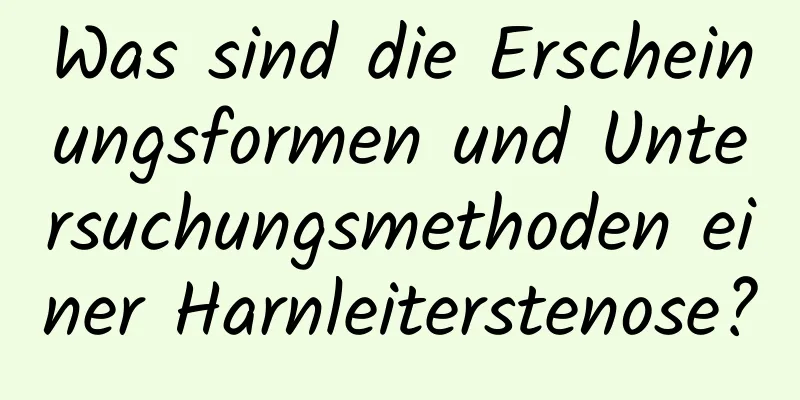 Was sind die Erscheinungsformen und Untersuchungsmethoden einer Harnleiterstenose?