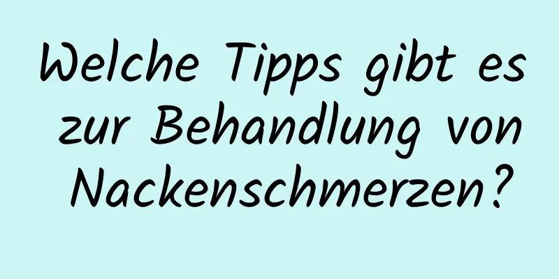 Welche Tipps gibt es zur Behandlung von Nackenschmerzen?