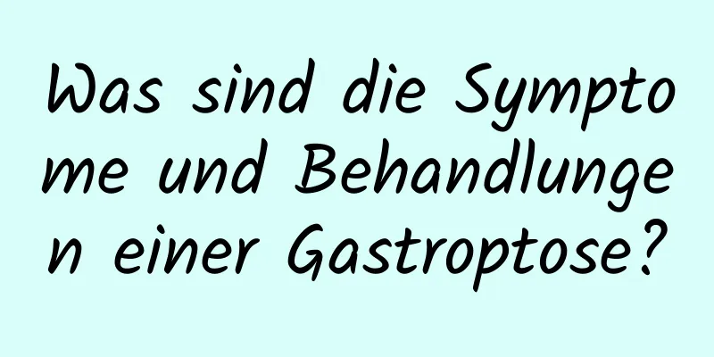 Was sind die Symptome und Behandlungen einer Gastroptose?