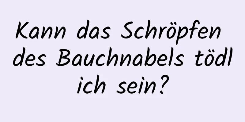 Kann das Schröpfen des Bauchnabels tödlich sein?