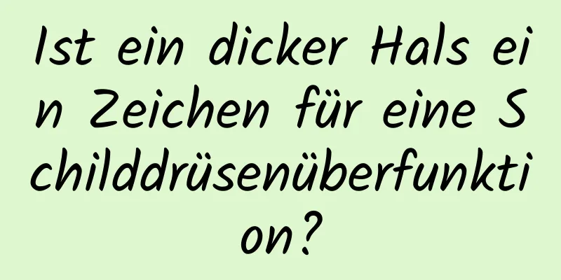 Ist ein dicker Hals ein Zeichen für eine Schilddrüsenüberfunktion?