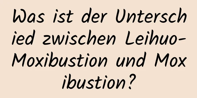 Was ist der Unterschied zwischen Leihuo-Moxibustion und Moxibustion?