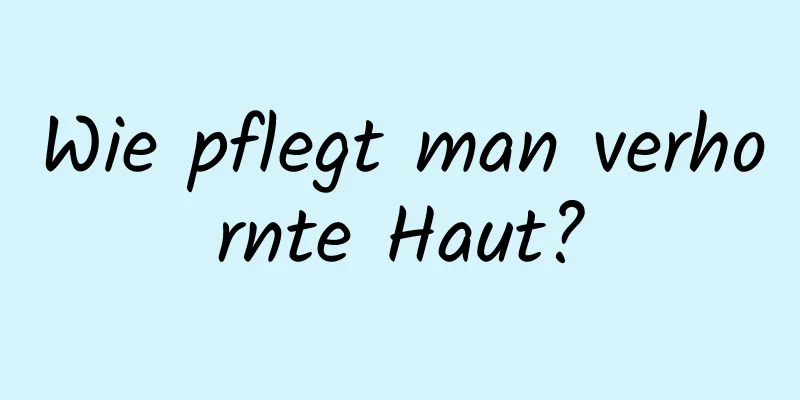 Wie pflegt man verhornte Haut?