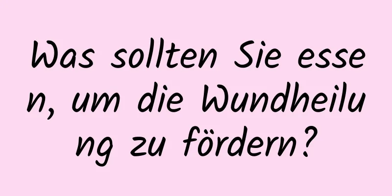 Was sollten Sie essen, um die Wundheilung zu fördern?