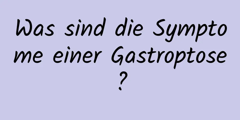 Was sind die Symptome einer Gastroptose?