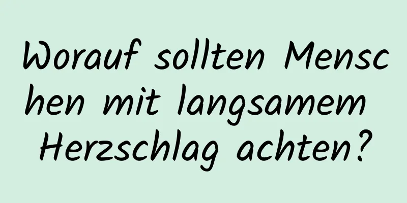 Worauf sollten Menschen mit langsamem Herzschlag achten?