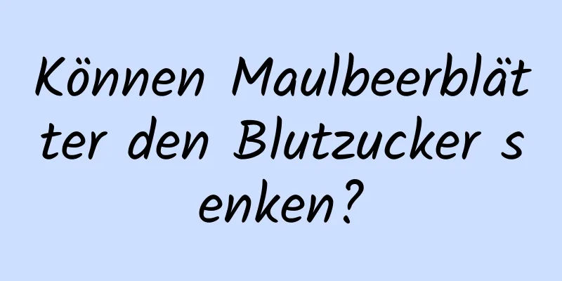 Können Maulbeerblätter den Blutzucker senken?