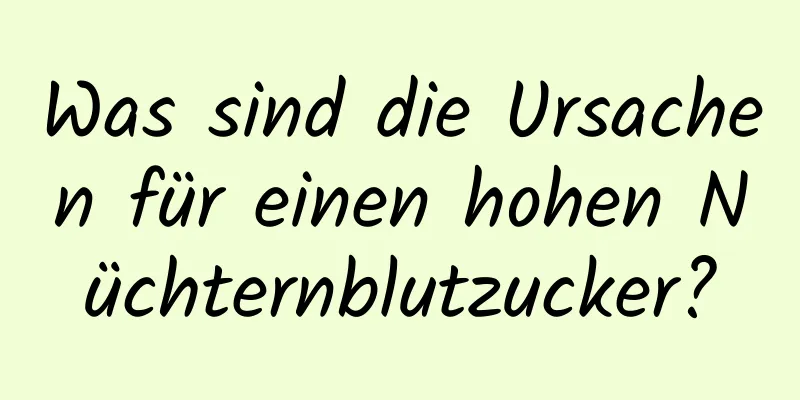 Was sind die Ursachen für einen hohen Nüchternblutzucker?