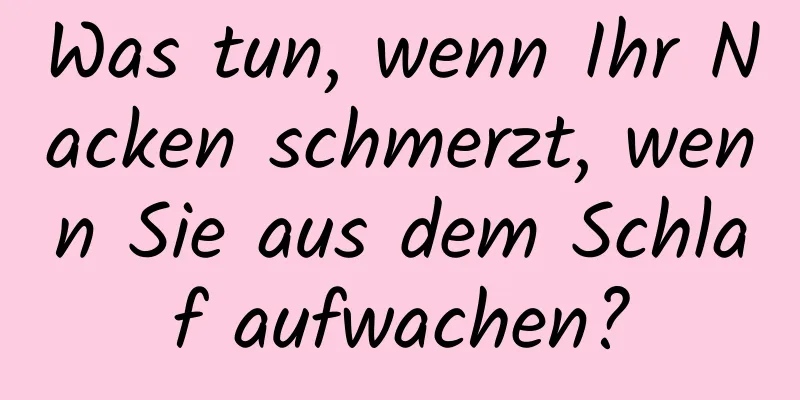 Was tun, wenn Ihr Nacken schmerzt, wenn Sie aus dem Schlaf aufwachen?