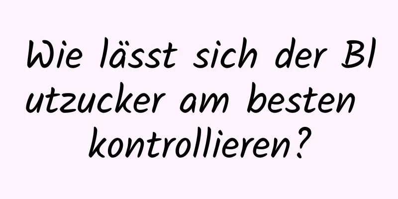 Wie lässt sich der Blutzucker am besten kontrollieren?