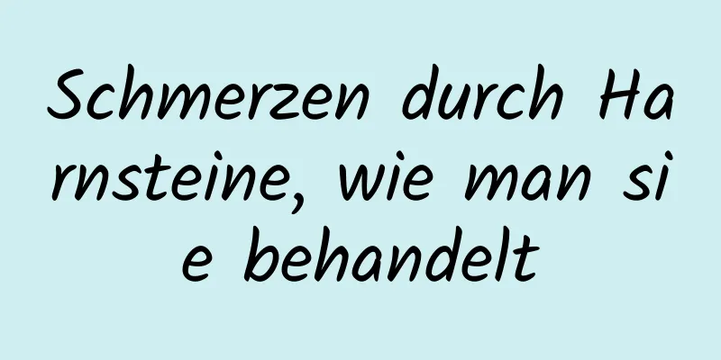 Schmerzen durch Harnsteine, wie man sie behandelt