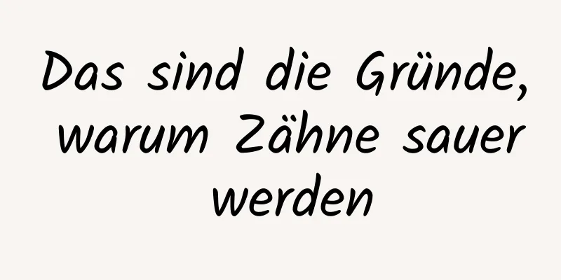 Das sind die Gründe, warum Zähne sauer werden
