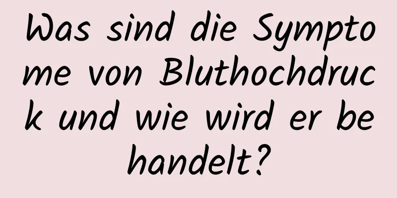 Was sind die Symptome von Bluthochdruck und wie wird er behandelt?