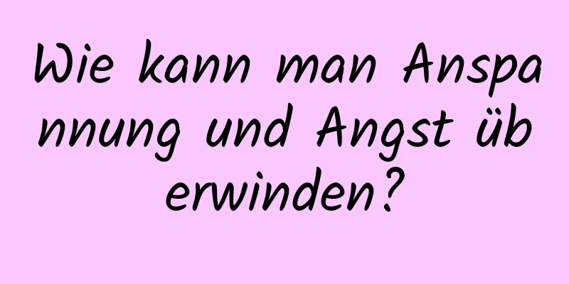 Wie kann man Anspannung und Angst überwinden?