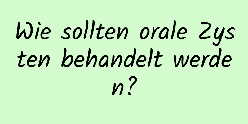 Wie sollten orale Zysten behandelt werden?