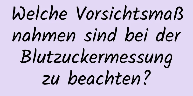 Welche Vorsichtsmaßnahmen sind bei der Blutzuckermessung zu beachten?