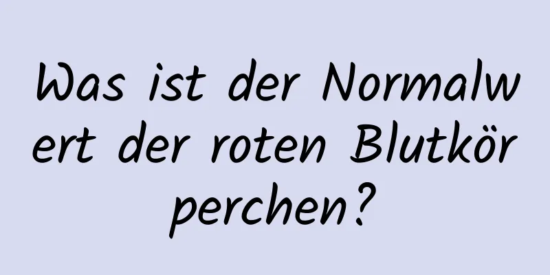 Was ist der Normalwert der roten Blutkörperchen?