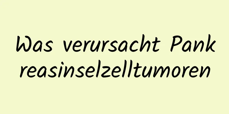 Was verursacht Pankreasinselzelltumoren
