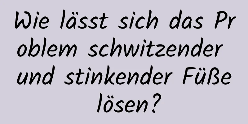 Wie lässt sich das Problem schwitzender und stinkender Füße lösen?