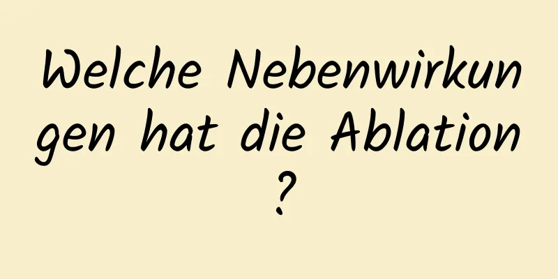 Welche Nebenwirkungen hat die Ablation?