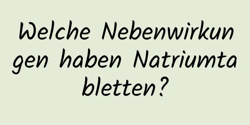 Welche Nebenwirkungen haben Natriumtabletten?
