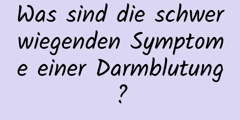Was sind die schwerwiegenden Symptome einer Darmblutung?